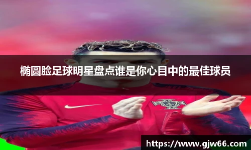 椭圆脸足球明星盘点谁是你心目中的最佳球员