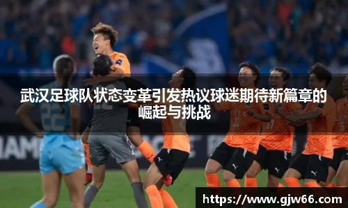 武汉足球队状态变革引发热议球迷期待新篇章的崛起与挑战