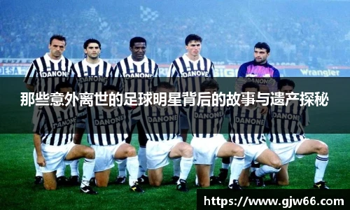那些意外离世的足球明星背后的故事与遗产探秘