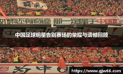 中国足球明星告别赛场的荣耀与遗憾回顾